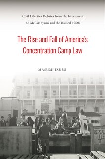 Front cover_The Rise and Fall of America's Concentration Camp Law