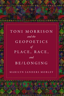 Front cover_Toni Morrison and the Geopoetics of Place, Race, and Be/longing