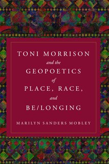 Front cover_Toni Morrison and the Geopoetics of Place, Race, and Be/longing
