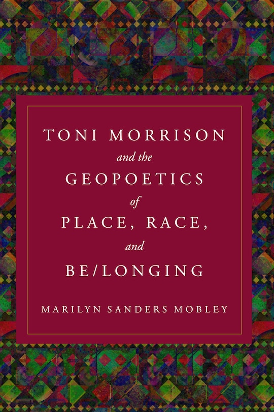 Front cover_Toni Morrison and the Geopoetics of Place, Race, and Be/longing