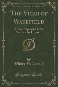 The Vicar of Wakefield: A Tale Supposed to Be Written by Himself (Classic Reprint)