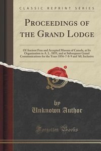 Proceedings of the Grand Lodge: Of Ancient Free and Accepted Masons of Canada, at Its Organization in A. L. 5855, and at Subsequent