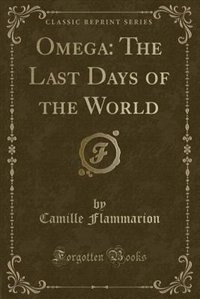 Omega: The Last Days of the World (Classic Reprint)