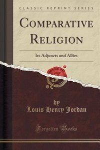 Comparative Religion: Its Adjuncts and Allies (Classic Reprint)