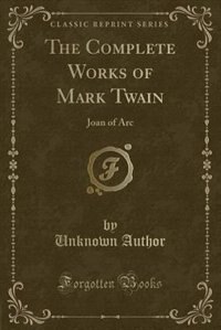 The Complete Works of Mark Twain: Joan of Arc (Classic Reprint)