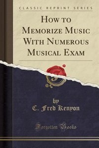 How to Memorize Music With Numerous Musical Exam (Classic Reprint)
