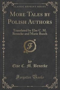 More Tales by Polish Authors: Translated by Else C. M. Benecke and Marie Busch (Classic Reprint)