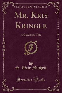 Mr. Kris Kringle: A Christmas Tale (Classic Reprint)