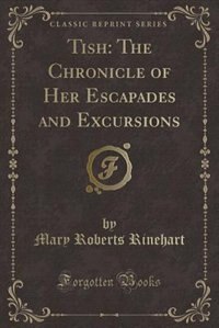 Tish: The Chronicle of Her Escapades and Excursions (Classic Reprint)