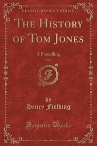 The History of Tom Jones, Vol. 1: A Foundling (Classic Reprint)