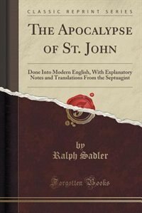 The Apocalypse of St. John: Done Into Modern English, With Explanatory Notes and Translations From the Septuagint (Classic Repr