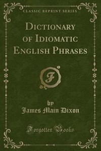 Dictionary of Idiomatic English Phrases (Classic Reprint)