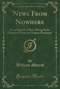 News From Nowhere: Or an Epoch of Rest, Being Some Chapters From an Utopian Romance (Classic Reprint)