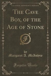 The Cave Boy, of the Age of Stone (Classic Reprint)