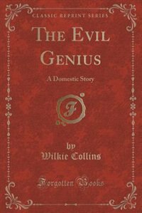 The Evil Genius: A Domestic Story (Classic Reprint)
