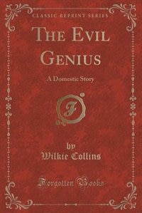 The Evil Genius: A Domestic Story (Classic Reprint)