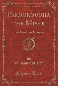 Fardorougha the Miser: Or the Convicts of Lisnamona (Classic Reprint)