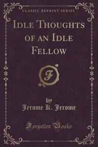 Idle Thoughts of an Idle Fellow (Classic Reprint)