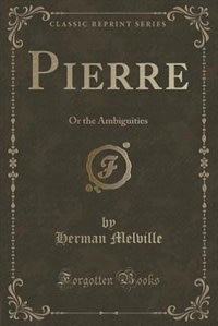 Pierre: Or the Ambiguities (Classic Reprint)