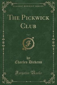 The Posthumous Papers of the Pickwick Club, Vol. 1 of 2 (Classic Reprint)
