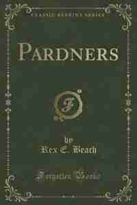 Pardners (Classic Reprint) by Rex E. Beach
