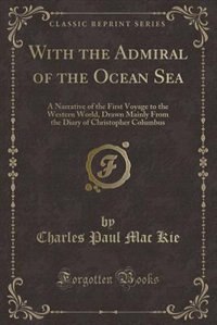 With the Admiral of the Ocean Sea: A Narrative of the First Voyage to the Western World, Drawn Mainly From the Diary of Christopher Co