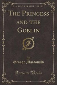 The Princess and the Goblin (Classic Reprint)