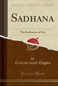 Sadhana: The Realisation of Life (Classic Reprint)