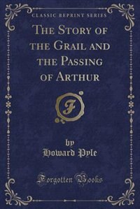 The Story of the Grail and the Passing of Arthur (Classic Reprint)