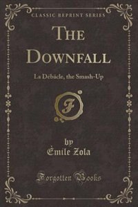 The Downfall: La Débâcle, the Smash-Up (Classic Reprint)