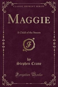 Maggie: A Child of the Streets (Classic Reprint)