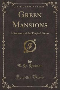 Green Mansions: A Romance of the Tropical Forest (Classic Reprint)
