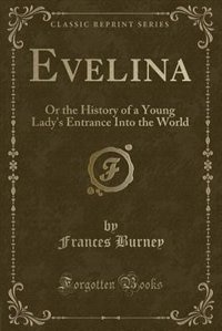 Evelina: Or the History of a Young Lady's Entrance Into the World (Classic Reprint)