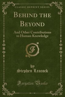 Behind the Beyond: And Other Contributions to Human Knowledge (Classic Reprint)