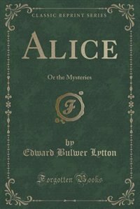 Alice, or the Mysteries: A Sequel to Ernest Maltravers (Classic Reprint)