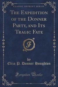 The Expedition of the Donner Party, and Its Tragic Fate (Classic Reprint)