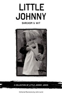 Little Johnny Sarcasm and Wit: A COLLECTION OF LITTLE JOHNNY JOKES