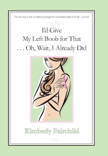 Front cover_I'd Give My Left Boob for That ... Oh, Wait, I Already Did