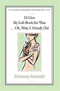 Front cover_I'd Give My Left Boob for That ... Oh, Wait, I Already Did