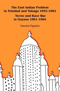 Front cover_The East Indian Problem in Trinidad and Tobago 1953-1962 Terror and Race War in Guyana 1961-1964