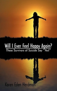 Will I Ever Feel Happy Again?: These Survivors of Suicide say yes!