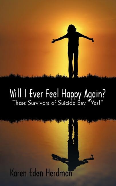 Will I Ever Feel Happy Again?: These Survivors of Suicide say yes!