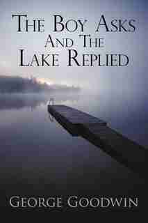 THE BOY ASKS AND THE LAKE REPLIED by Goodwin George Goodwin