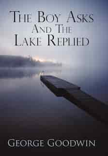 THE BOY ASKS AND THE LAKE REPLIED by Goodwin George Goodwin