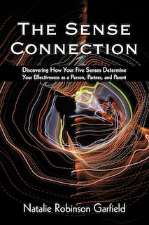 The Sense Connection: Discovering How Your Five Senses Determine Your Effectiveness as a Person, Partner, and Parent