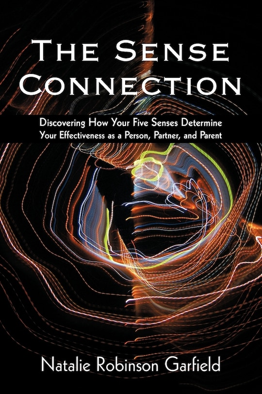 The Sense Connection: Discovering How Your Five Senses Determine Your Effectiveness as a Person, Partner, and Parent