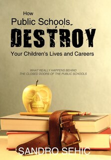 Front cover_How Public Schools Destroy Your Children's Lives and Careers