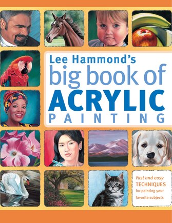 Lee Hammond's Big Book Of Acrylic Painting: Fast, Easy Techniques For Painting Your Favorite Subjects