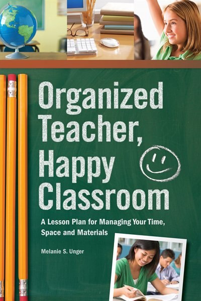 Organized Teacher, Happy Classroom: A Lesson Plan for Managing Your Time, Space and Materials