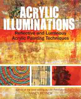 Acrylic Illuminations: Reflective And Luminous Acrylic Painting Techniques by Nancy Reyner